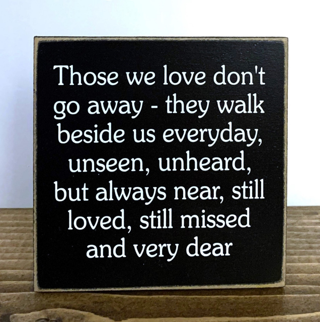 "Those we love don't go away...they walk beside us everyday..."