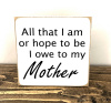 "All that I am or hope to be I owe to me Mother"